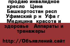 продаю инвалидное кресло › Цена ­ 8 000 - Башкортостан респ., Уфимский р-н, Уфа г. Медицина, красота и здоровье » Аппараты и тренажеры   